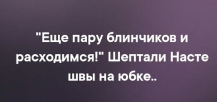 Еще два блинчика и расходимся шептали швы